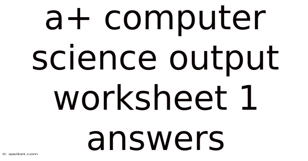 A+ Computer Science Output Worksheet 1 Answers