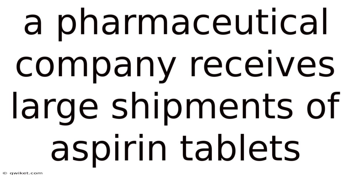 A Pharmaceutical Company Receives Large Shipments Of Aspirin Tablets