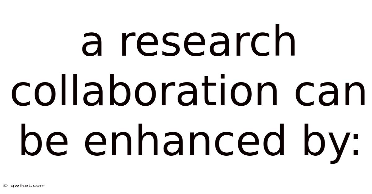 A Research Collaboration Can Be Enhanced By: