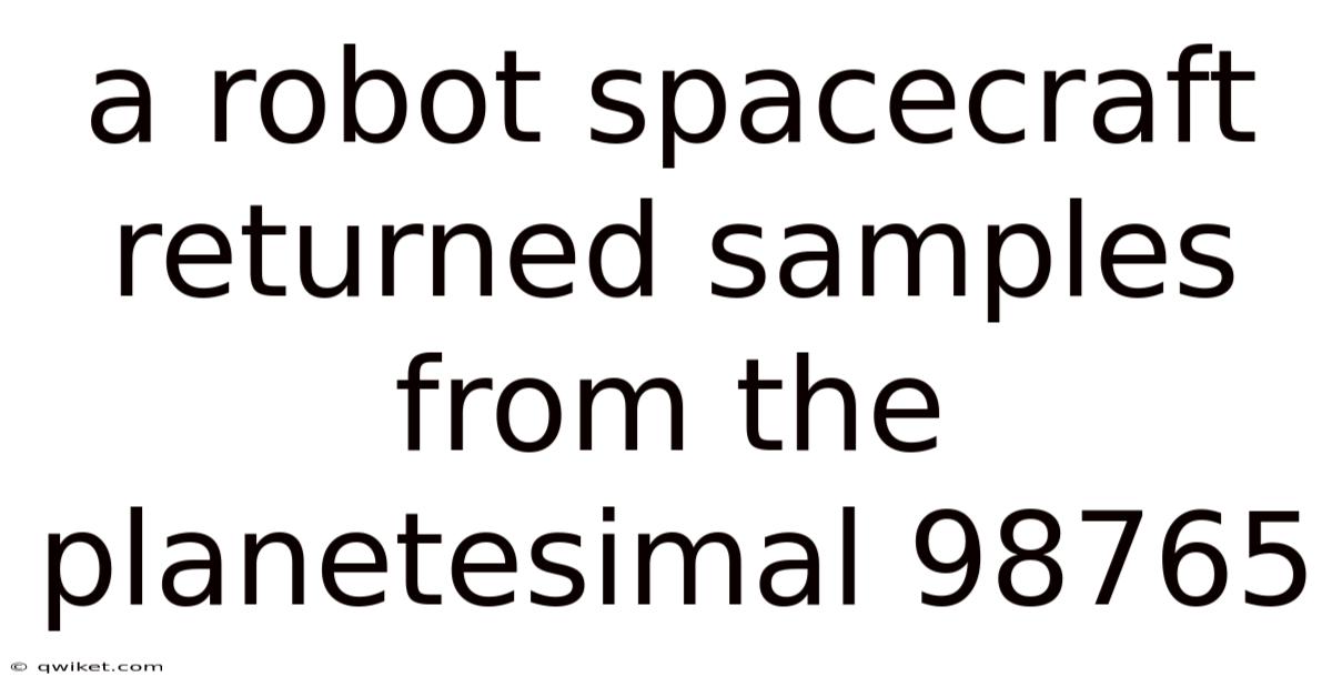 A Robot Spacecraft Returned Samples From The Planetesimal 98765