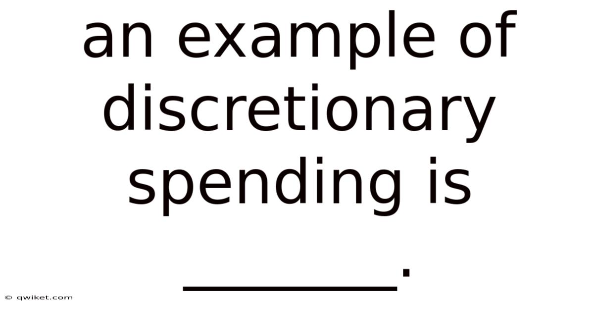 An Example Of Discretionary Spending Is _______.