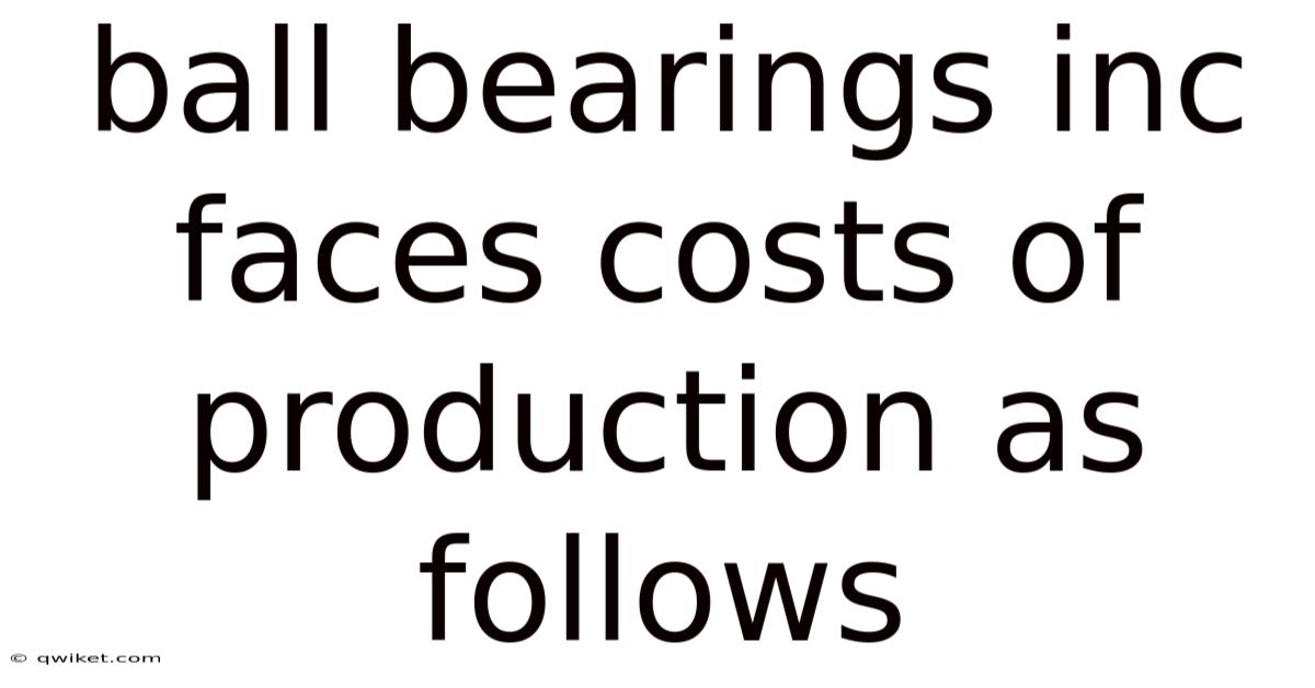 Ball Bearings Inc Faces Costs Of Production As Follows