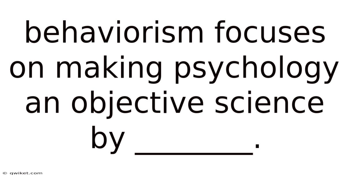 Behaviorism Focuses On Making Psychology An Objective Science By ________.