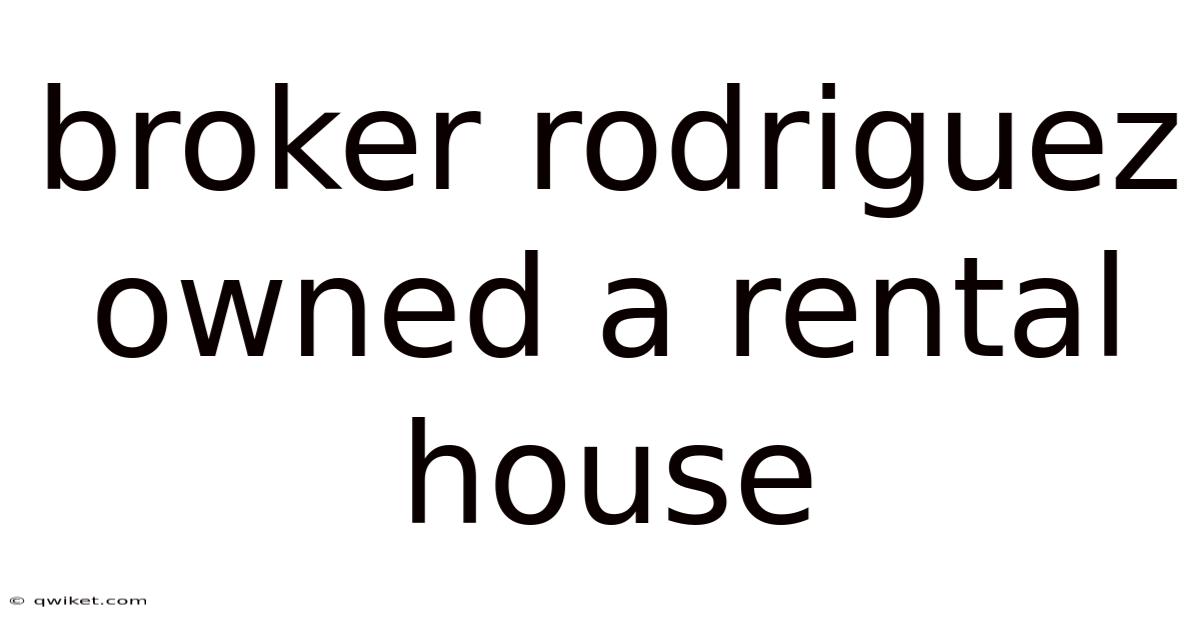 Broker Rodriguez Owned A Rental House