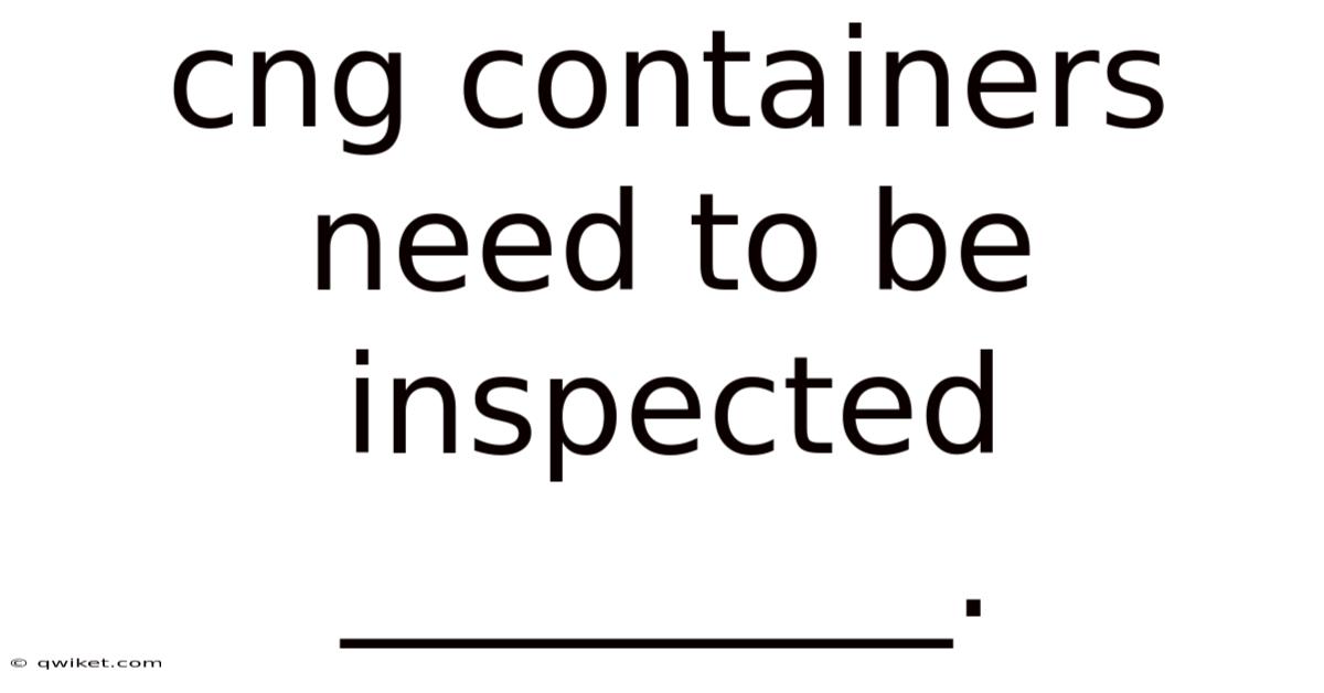 Cng Containers Need To Be Inspected _________.