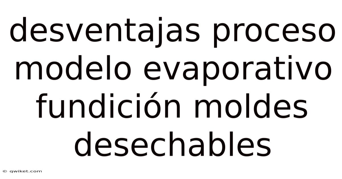 Desventajas Proceso Modelo Evaporativo Fundición Moldes Desechables