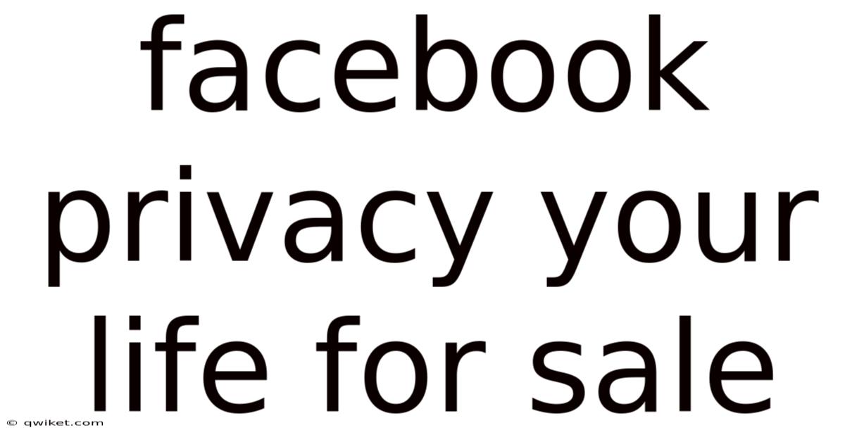 Facebook Privacy Your Life For Sale