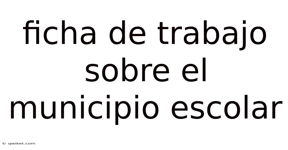 Ficha De Trabajo Sobre El Municipio Escolar
