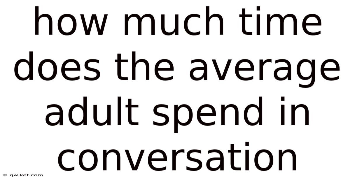How Much Time Does The Average Adult Spend In Conversation
