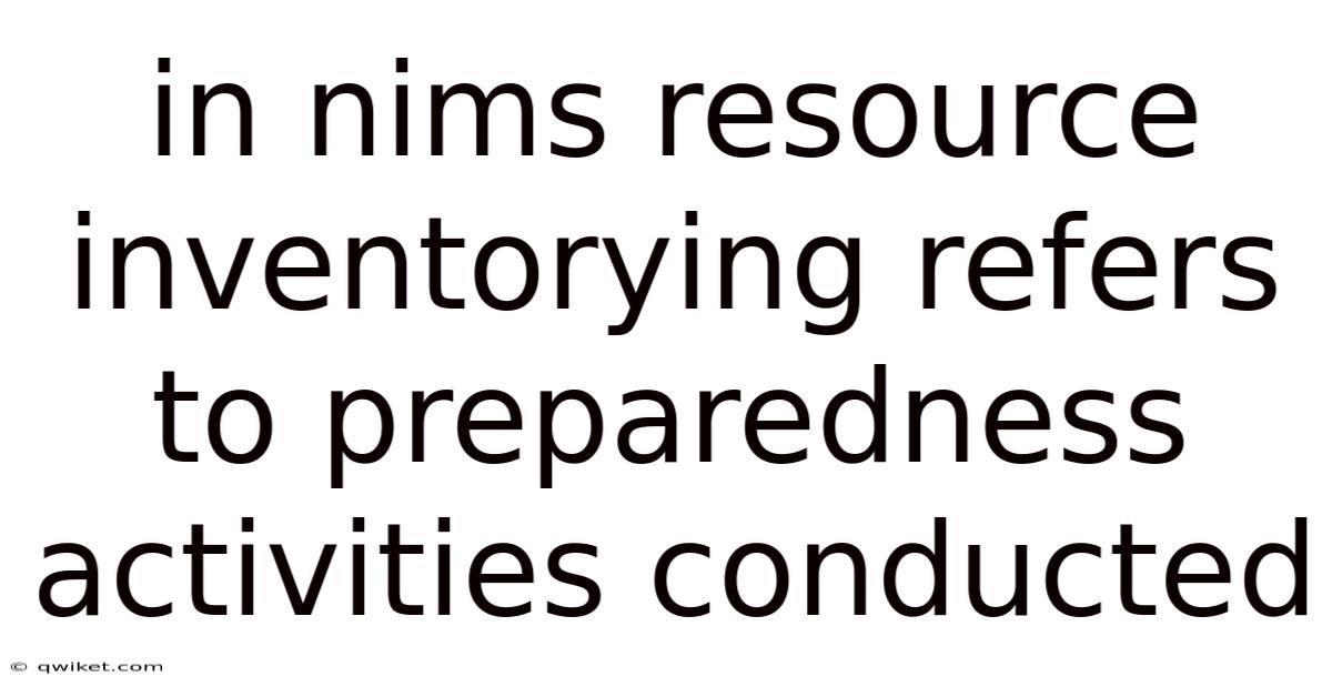 In Nims Resource Inventorying Refers To Preparedness Activities Conducted