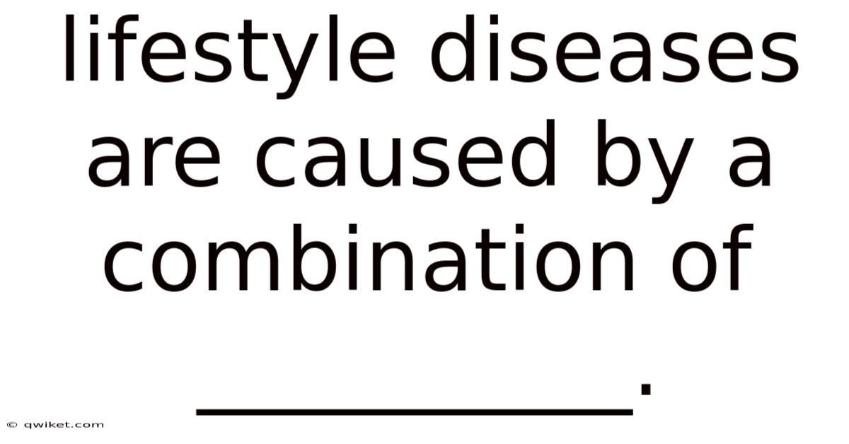 Lifestyle Diseases Are Caused By A Combination Of __________.