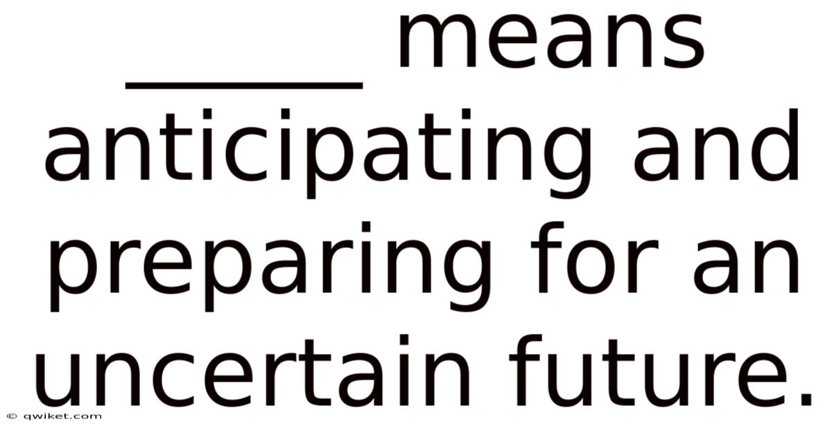 _____ Means Anticipating And Preparing For An Uncertain Future.