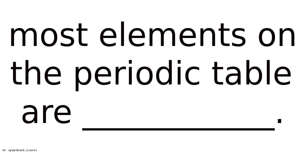 Most Elements On The Periodic Table Are ____________.