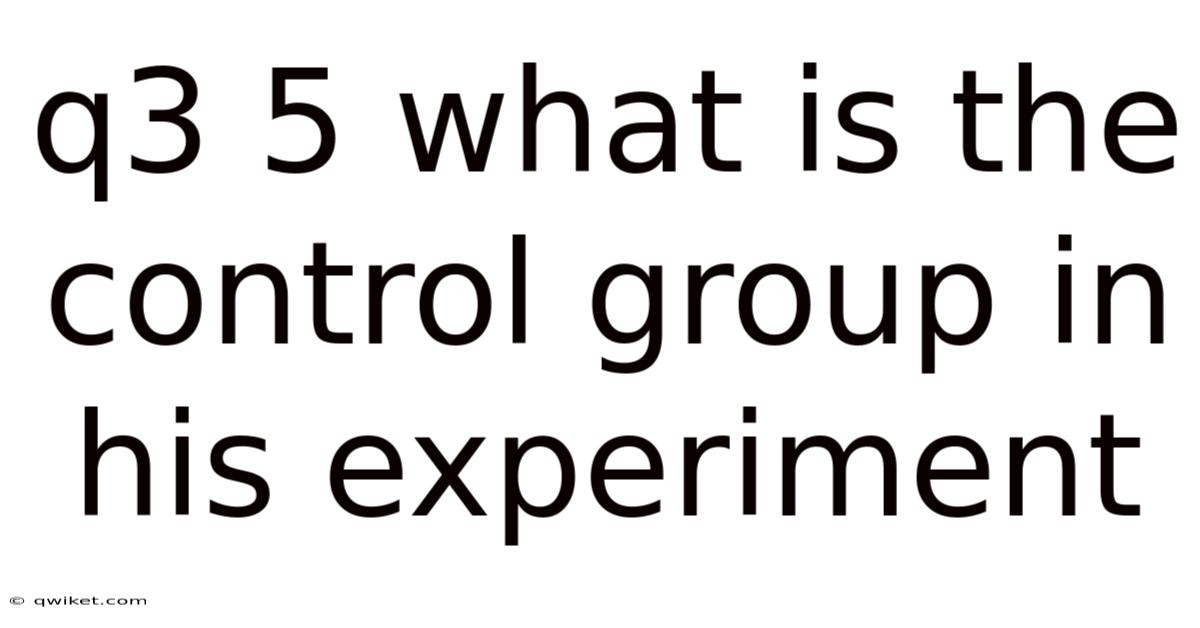 Q3 5 What Is The Control Group In His Experiment