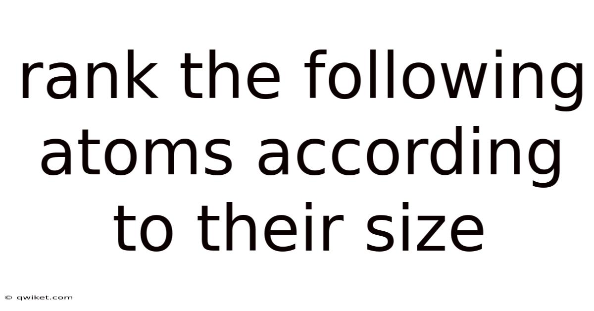 Rank The Following Atoms According To Their Size
