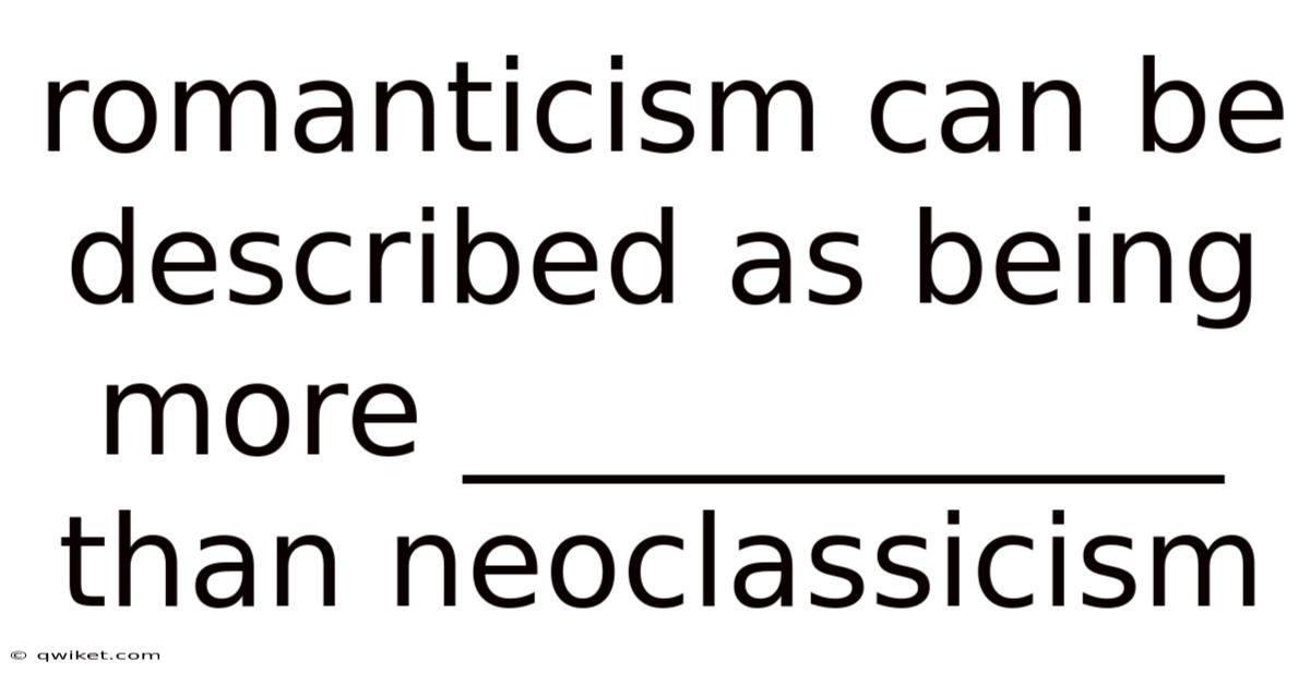 Romanticism Can Be Described As Being More ____________ Than Neoclassicism