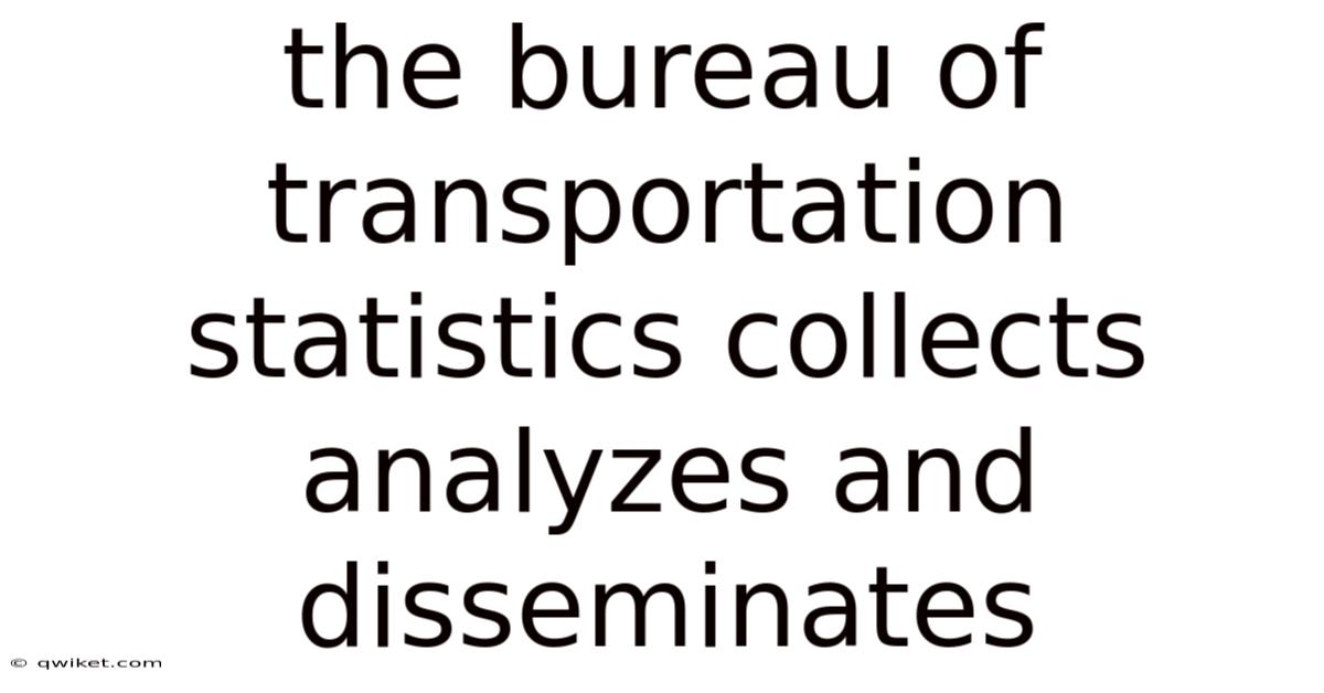 The Bureau Of Transportation Statistics Collects Analyzes And Disseminates