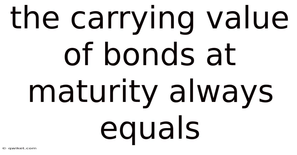 The Carrying Value Of Bonds At Maturity Always Equals