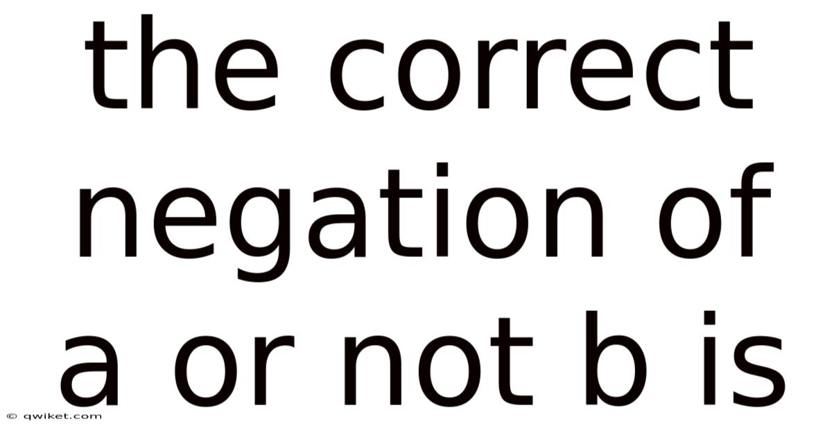 The Correct Negation Of A Or Not B Is