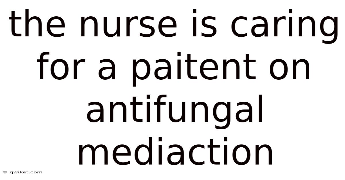 The Nurse Is Caring For A Paitent On Antifungal Mediaction
