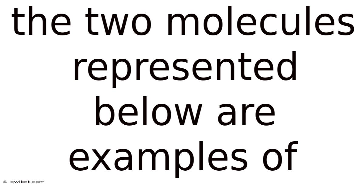The Two Molecules Represented Below Are Examples Of