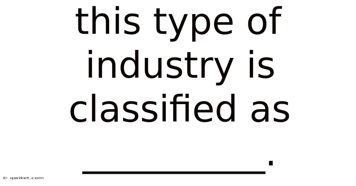 This Type Of Industry Is Classified As __________.