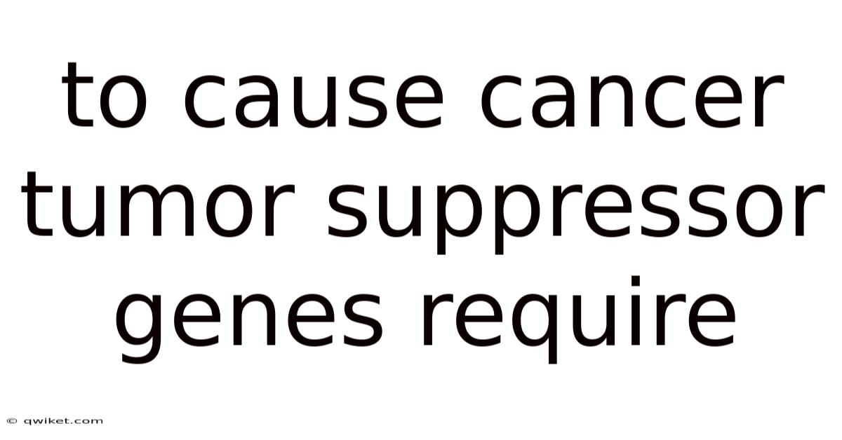 To Cause Cancer Tumor Suppressor Genes Require
