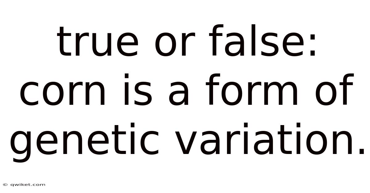 True Or False: Corn Is A Form Of Genetic Variation.