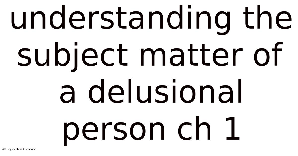 Understanding The Subject Matter Of A Delusional Person Ch 1