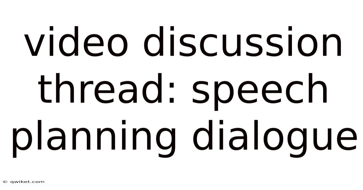 Video Discussion Thread: Speech Planning Dialogue