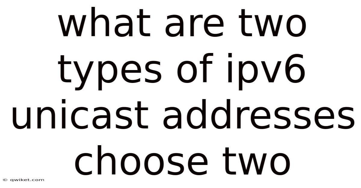 What Are Two Types Of Ipv6 Unicast Addresses Choose Two