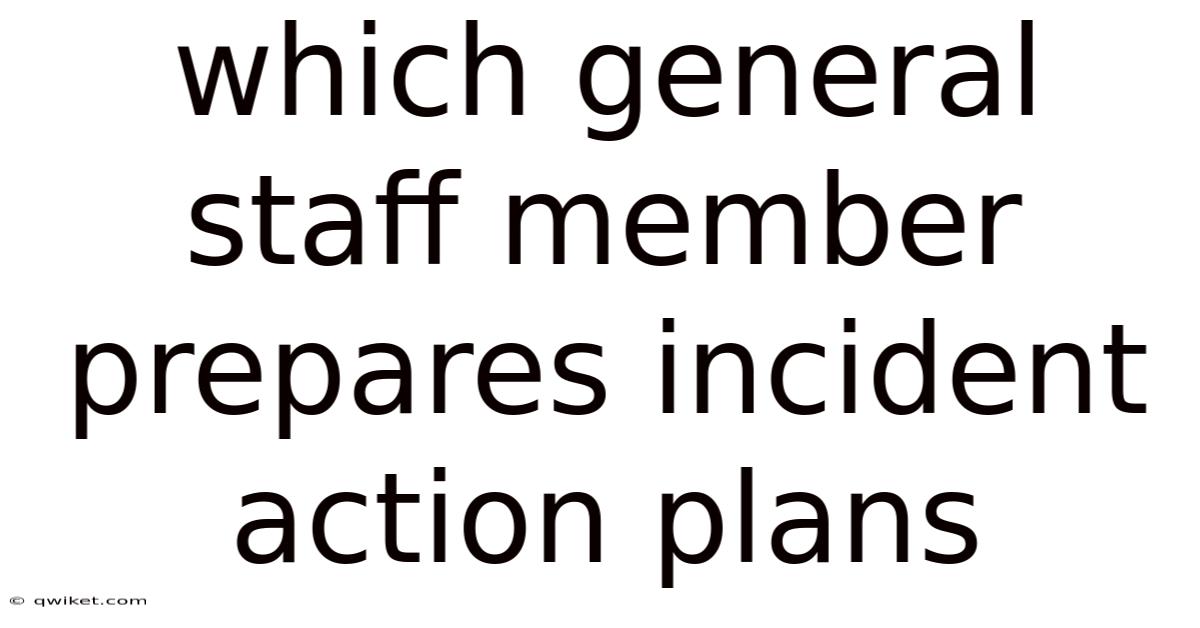 Which General Staff Member Prepares Incident Action Plans