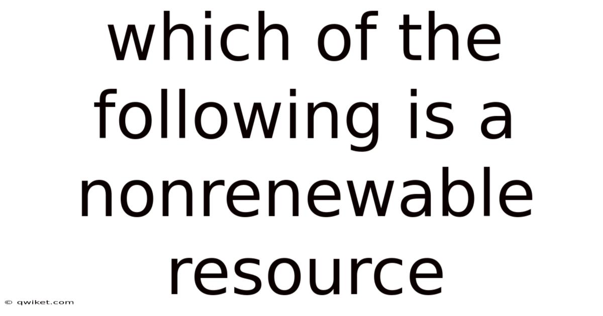 Which Of The Following Is A Nonrenewable Resource