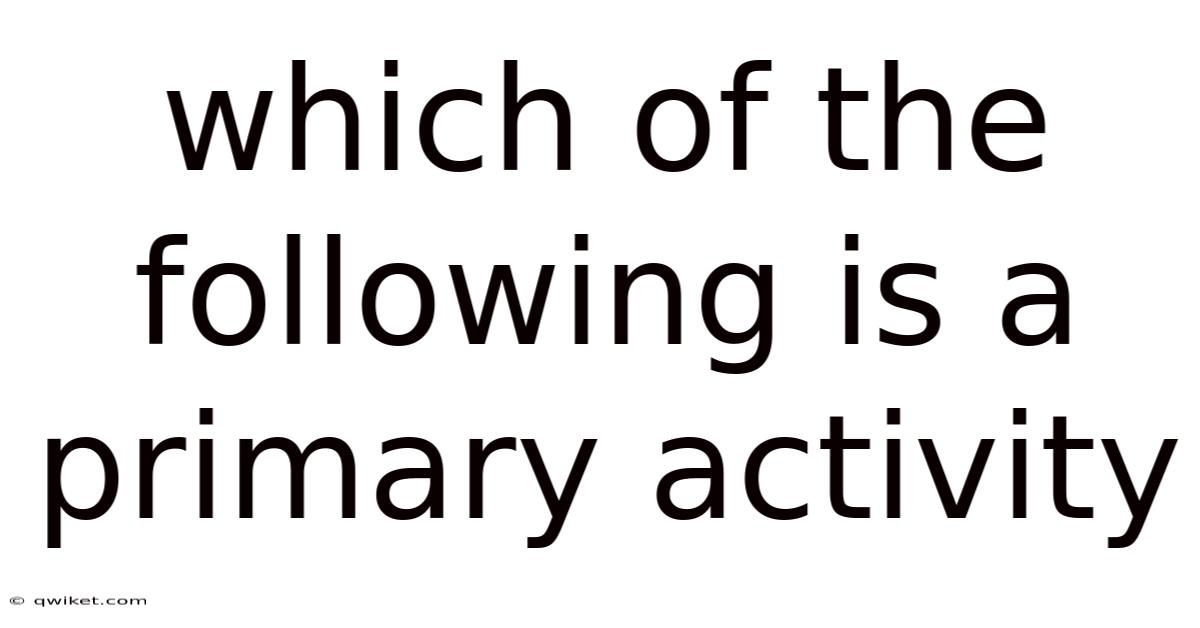 Which Of The Following Is A Primary Activity