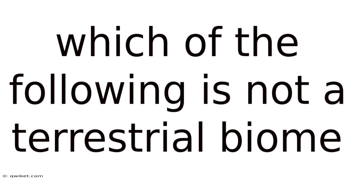 Which Of The Following Is Not A Terrestrial Biome