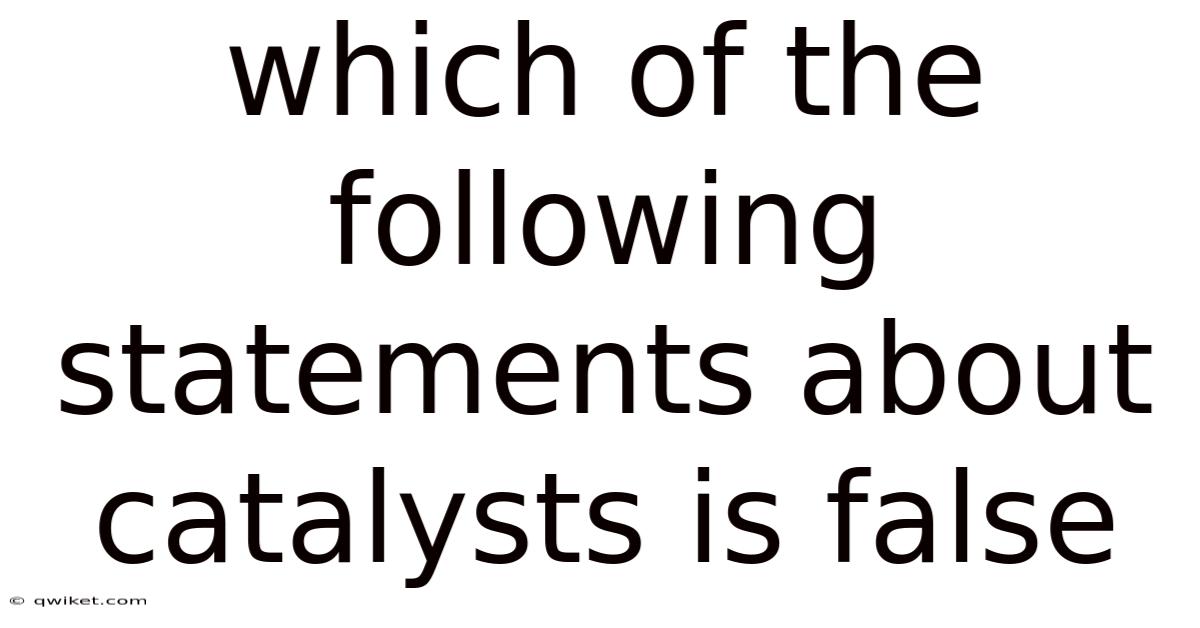 Which Of The Following Statements About Catalysts Is False