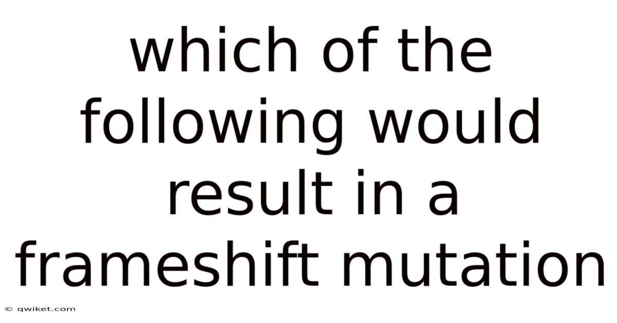 Which Of The Following Would Result In A Frameshift Mutation