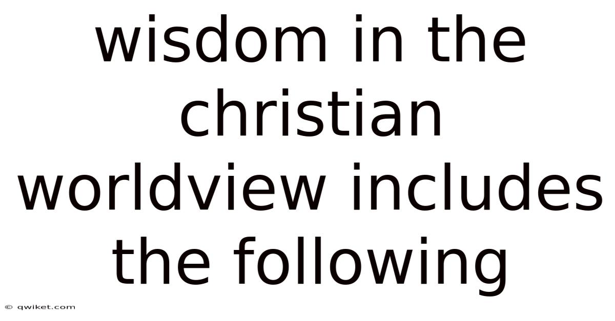 Wisdom In The Christian Worldview Includes The Following